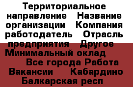 Территориальное направление › Название организации ­ Компания-работодатель › Отрасль предприятия ­ Другое › Минимальный оклад ­ 35 000 - Все города Работа » Вакансии   . Кабардино-Балкарская респ.